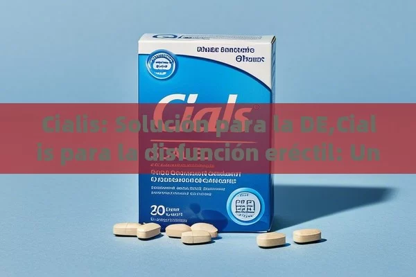 Cialis: Solución para la DE,Cialis para la disfunción eréctil: Una solución efectiva