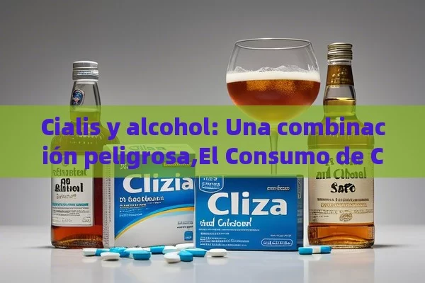 Cialis y alcohol: Una combinación peligrosa,El Consumo de Cialis y Alcohol: ¿Es Seguro?