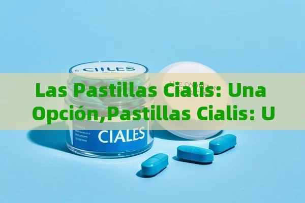 Las Pastillas Cialis: Una Opción,Pastillas Cialis: Una Solución Eficaz para Problemas de Erección