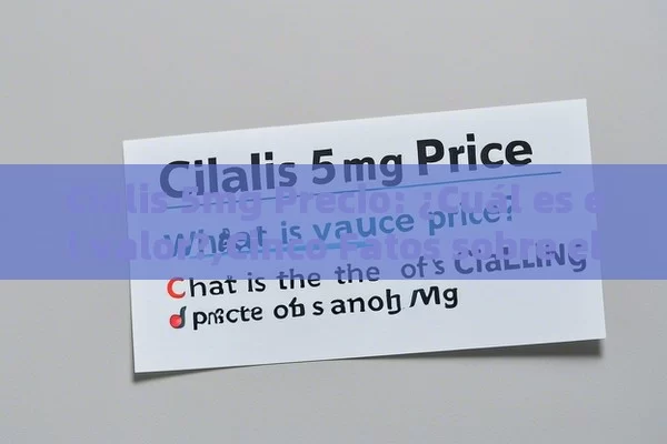 Cialis 5mg Precio: ¿Cuál es el valor?,Cinco Fatos sobre el Precio de Cialis 5mg