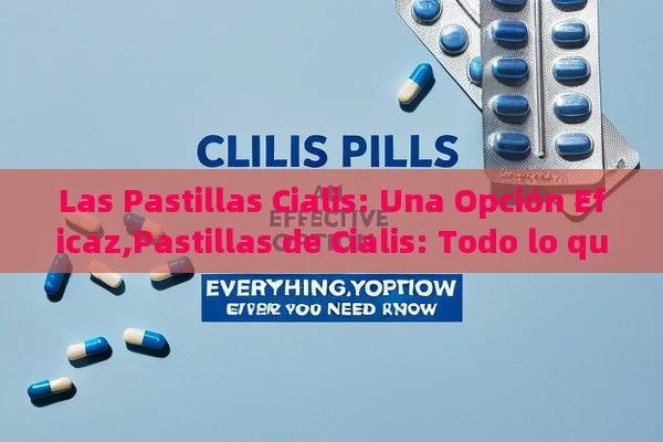 Las Pastillas Cialis: Una Opción Eficaz,Pastillas de Cialis: Todo lo que Necesitas Saber