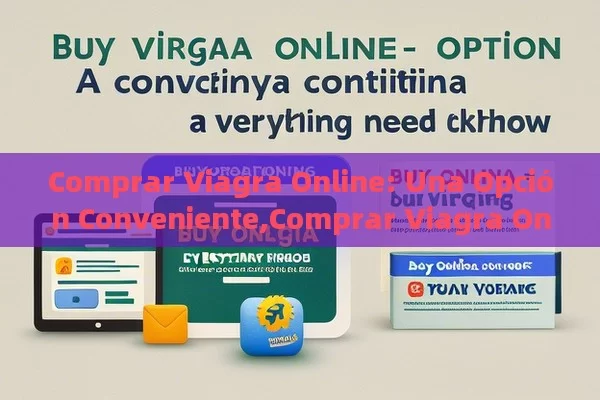 Comprar Viagra Online: Una Opción Conveniente,Comprar Viagra Online: Todo lo que Debes Saber - Viagra:Efectos y Comparativas