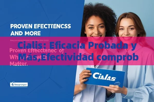 Cialis: Eficacia Probada y Más,Efectividad comprobada de Cialis: ¿Por qué importa? - Viagra:Efectos y Comparativas