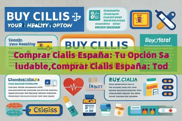 Comprar Cialis España: Tu Opción Saludable,Comprar Cialis España: Todo lo que Debes Saber - Viagra:Efectos y Comparativas