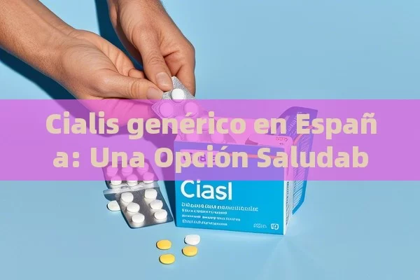 Cialis genérico en España: Una Opción Saludable,Artículo: Cialis genérico en España: Una alternativa accesible para la disfunción eréctil