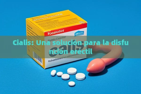 Cialis: Una solución para la disfunción eréctil