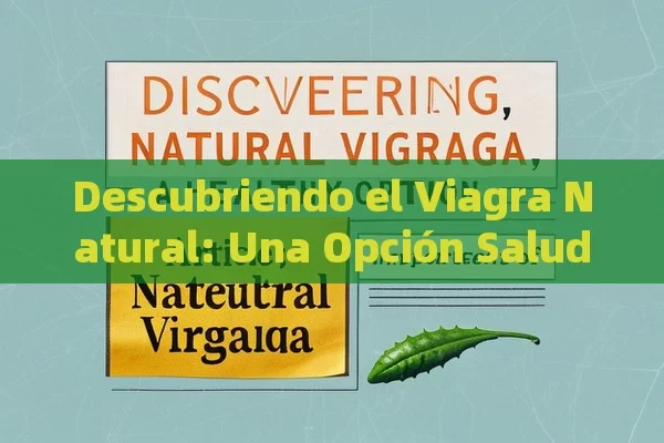 Descubriendo el Viagra Natural: Una Opción Saludable,Artículo: La Importancia del Viagra Natural - Viagra:Efectos y Comparativas