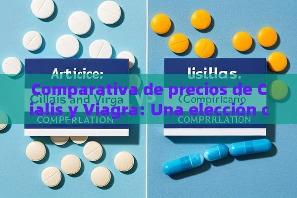 Comparativa de precios de Cialis y Viagra: Una elección crucial,Artículo: Comparativa de precios de Cialis y Viagra - Viagra:Efectos y Comparativas