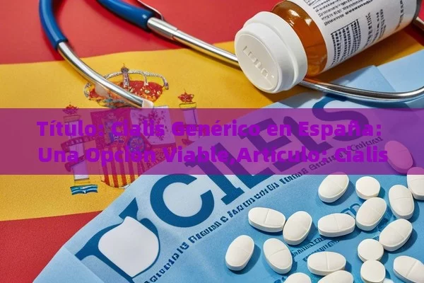  Cialis Genérico en España: Una Opción Viable,Artículo: Cialis genérico en España - Viagra:Efectos y Comparativas