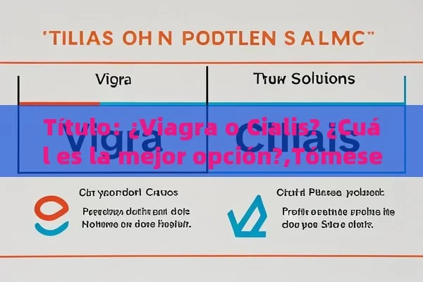  ¿Viagra o Cialis? ¿Cuál es la mejor opción?,Tómese el tiempo para elegir: ¿Viagra o Cialis? - Viagra:Efectos y Comparativas