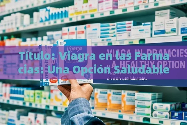  Viagra en las Farmacias: Una Opción Saludable,Viagra en farmacias: Una guía esencial