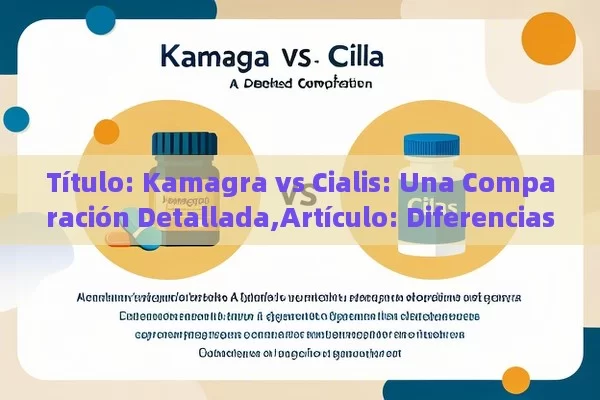  Kamagra vs Cialis: Una Comparación Detallada,Artículo: Diferencias entre Kamagra y Cialis - Viagra:Efectos y Comparativas