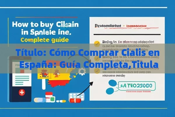  Cómo Comprar Cialis en España: Guía Completa,Titulado: Comprar Cialis en España: Todo lo que Necesitas Saber - Viagra:Efectos y Comparativas