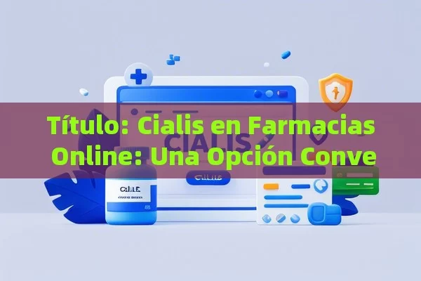  Cialis en Farmacias Online: Una Opción Conveniente,Comprar Cialis en farmacias online: ¿cómo hacerlo seguro y eficaz? - Viagra:Efectos y Comparativas