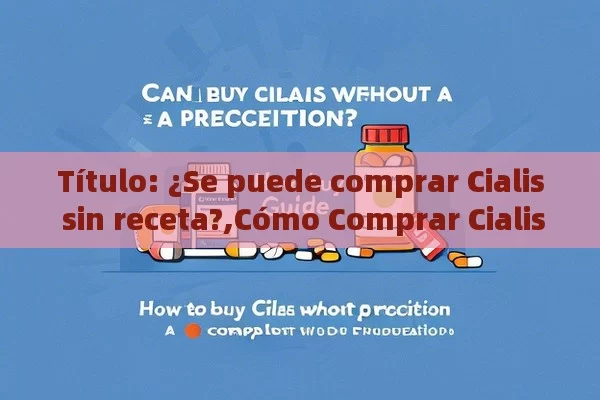 ¿Se puede comprar Cialis sin receta?,Cómo Comprar Cialis Sin Receta: Una Guía Completa - Viagra:Efectos y Comparativas