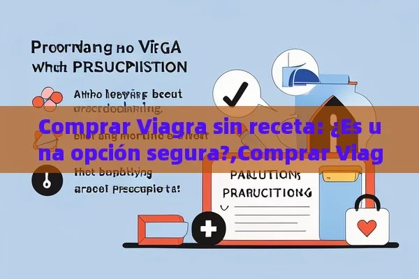 Comprar Viagra sin receta: ¿Es una opción segura?,Comprar Viagra sin receta: Lo que debes saber