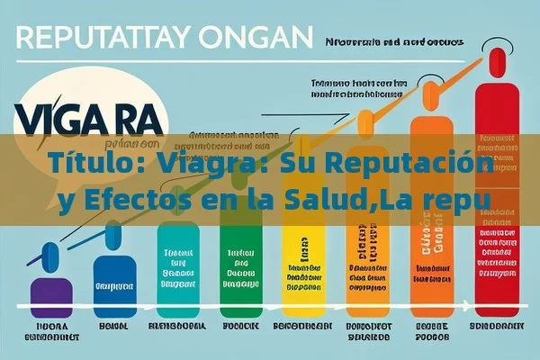  Viagra: Su Reputación y Efectos en la Salud,La reputación de Viagra: Un fármaco revolucionario