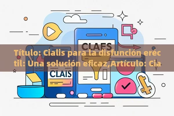 Cialis para la disfunción eréctil: Una solución eficaz,Artículo: Cialis para la disfunción eréctil - Viagra:Efectos y Comparativas