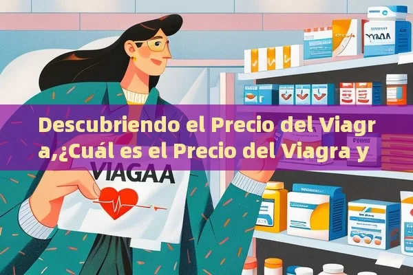 Descubriendo el Precio del Viagra,¿Cuál es el Precio del Viagra y Cómo Afecta a Tu Salud? - Viagra:Efectos y Comparativas