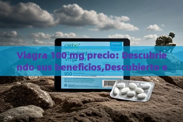 Viagra 100 mg precio: Descubriendo sus beneficios,Descubierto el Precio de Viagra 100 mg: ¿Cuánto Vale la Mejor Opción?