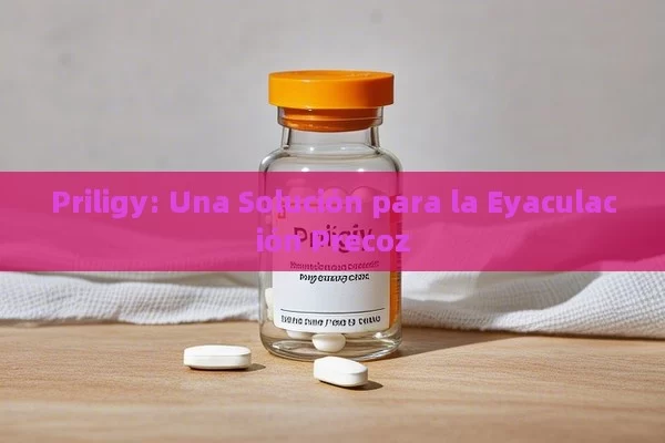 Priligy: Una Solución para la Eyaculación Precoz