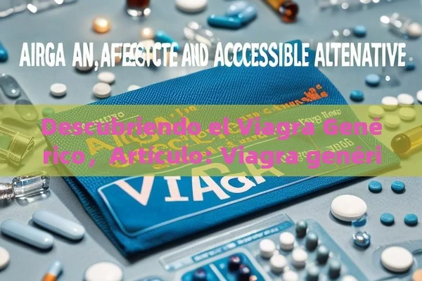 Descubriendo el Viagra Genérico，Artículo: Viagra genérico: Una alternativa efectiva y accesible - Viagra:Efectos y Comparativas