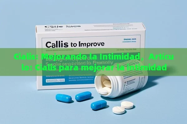 Cialis: Mejorando la Intimidad，Artículo: Cialis para mejorar la intimidad