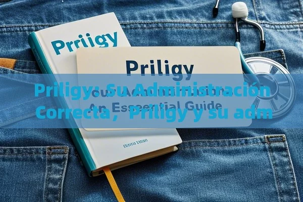 Priligy: Su Administración Correcta，Priligy y su administración: Una guía esencial