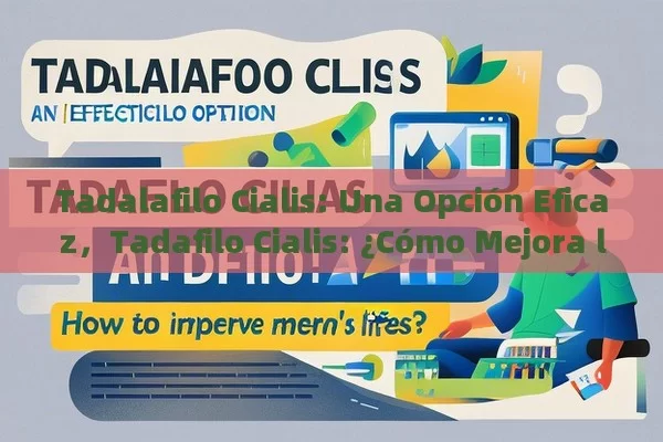 Tadalafilo Cialis: Una Opción Eficaz，Tadafilo Cialis: ¿Cómo Mejora la Vida de los Hombres? - Viagra:Efectos y Comparativas