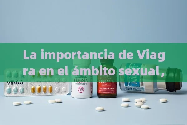 La importancia de Viagra en el ámbito sexual，Cómo Viagra Cambia el Ámbito Sexual: Un Análisis Profundo - Viagra:Efectos y Comparativas