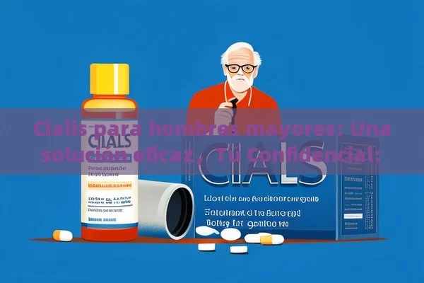 Cialis para hombres mayores: Una solución eficaz，Tú Confidencial: ¿Cómo Cialis para Hombres Mayores Puede Mejorar tu Vida? - Viagra:Efectos y Comparativas