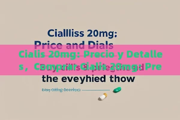 Cialis 20mg: Precio y Detalles，Comprar Cialis 20mg: Precio y Todo lo que Debes Saber - Viagra:Efectos y Comparativas