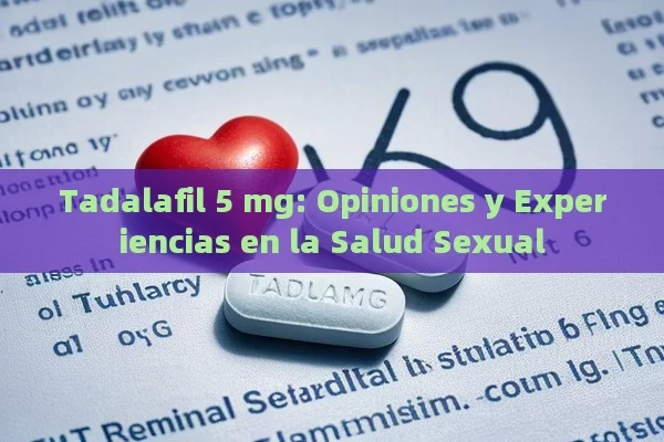 Tadalafil 5 mg: Opiniones y Experiencias en la Salud Sexual - Viagra:Efectos y Comparativas