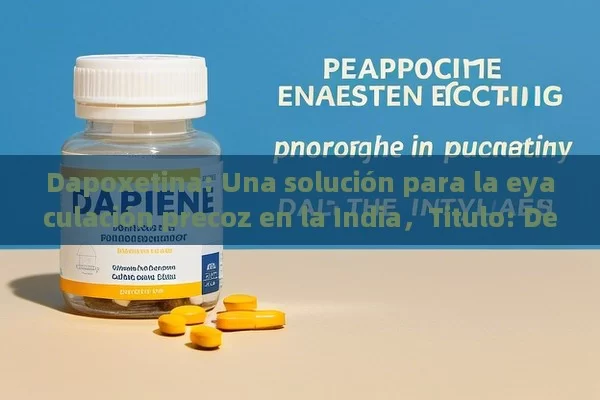 Dapoxetina: Una solución para la eyaculación precoz en la India，Titulo: Descubre la importancia de la Dapoxetina para mejorar tu salud y calidad de vida en el día a día - Viagra:Efectos y Comparativas