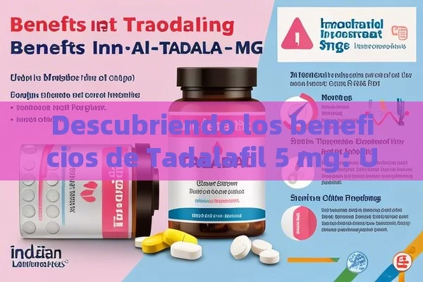 Descubriendo los beneficios de Tadalafil 5 mg: Una solución para la salud masculina，Todo lo que Debes Saber sobre Tadalafilo de 5 mg: Una Guía Completa para Usuarios Indios - Viagra:Efectos y Comparativas