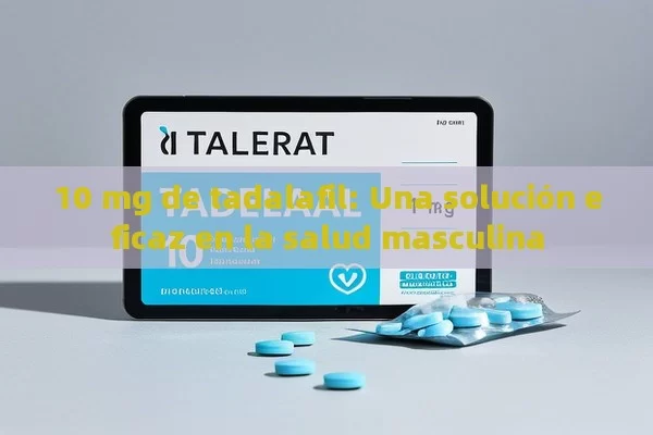 10 mg de tadalafil: Una solución eficaz en la salud masculina