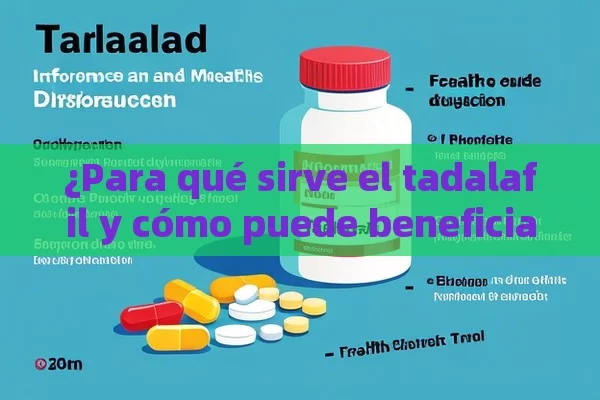 ¿Para qué sirve el tadalafil y cómo puede beneficiar a tu salud?，Tadalafil: Para Qué Sirve y Cómo Funciona - Viagra:Efectos y Comparativas