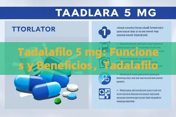 Tadalafilo 5 mg: Funciones y Beneficios，Tadalafilo 5 mg: Para qué sirve y cómo puede ayudarte