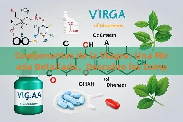 Componentes de la Viagra: Una Mirada Detallada，Descubre los Componentes de la Viagra: Una Mirada Detallada a Sus Ingredientes Activos