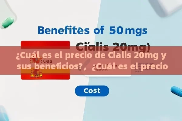 ¿Cuál es el precio de Cialis 20mg y sus beneficios?，¿Cuál es el precio de Cialis 20 mg en España?