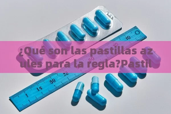 ¿Qué son las pastillas azules para la regla?Pastillas Azules Para la Regla: ¿Cómo Elevar tu Estilismo con este Accesorio? - Viagra:Efectos y Comparativas