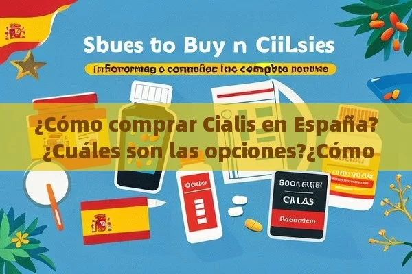 ¿Cómo comprar Cialis en España? ¿Cuáles son las opciones?¿Cómo Comprar Cialis en España: Una Guía Completa