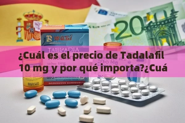 ¿Cuál es el precio de Tadalafil 10 mg y por qué importa?¿Cuál es el Precio de Tadalafil 10 mg en España? Comparativa y Consejos para Ahorrar - Viagra:Efectos y Comparativas