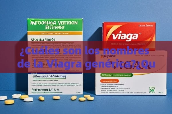 ¿Cuáles son los nombres de la Viagra genérica?¿Qué son los Nombres Genéricos de la Viagra y Cuáles son las Alternativas Disponibles?