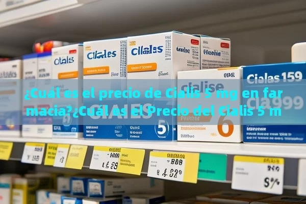 ¿Cuál es el precio de Cialis 5 mg en farmacia?¿Cuál es el Precio del Cialis 5 mg en la Farmacia?