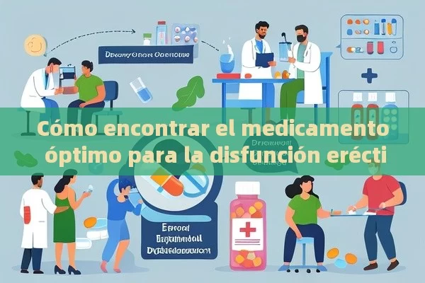 Cómo encontrar el medicamento óptimo para la disfunción eréctil