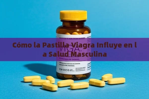 Cómo la Pastilla Viagra Influye en la Salud Masculina