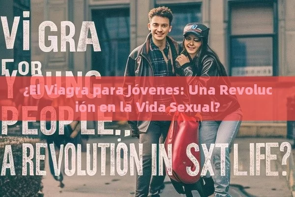 ¿El Viagra para Jóvenes: Una Revolución en la Vida Sexual?