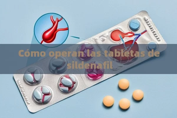 Cómo operan las tabletas de sildenafil