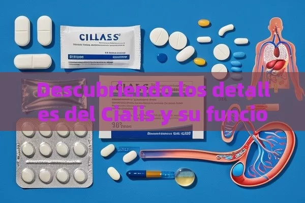 Descubriendo los detalles del Cialis y su funcionamiento